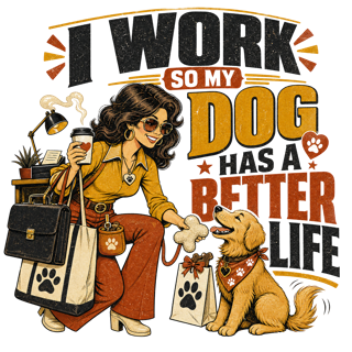 I WORK SO MY DOG HAS A BETTER LIFE — art by Bazzai Studio